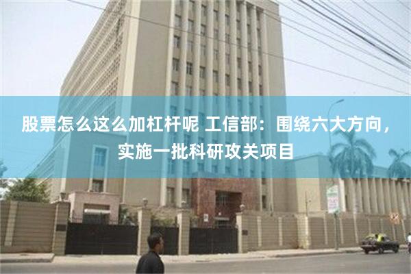 股票怎么这么加杠杆呢 工信部：围绕六大方向，实施一批科研攻关项目