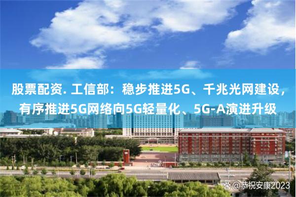 股票配资. 工信部：稳步推进5G、千兆光网建设，有序推进5G网络向5G轻量化、5G-A演进升级