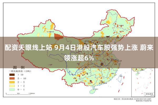 配资天眼线上站 9月4日港股汽车股强势上涨 蔚来领涨超6%