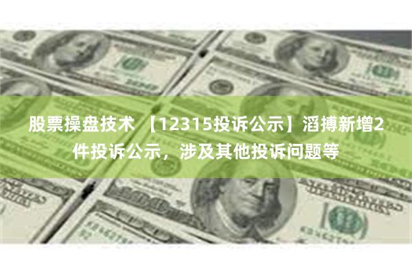 股票操盘技术 【12315投诉公示】滔搏新增2件投诉公示，涉及其他投诉问题等