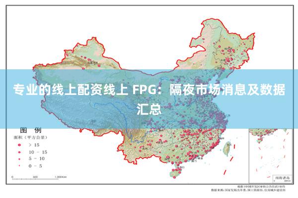 专业的线上配资线上 FPG：隔夜市场消息及数据汇总