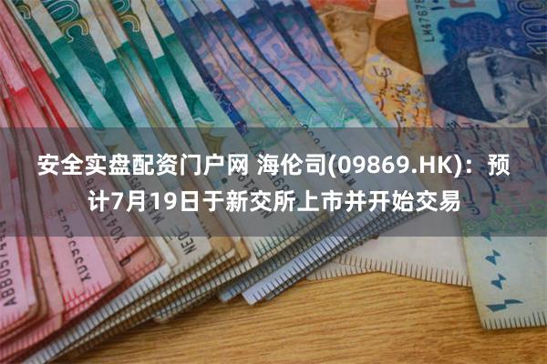 安全实盘配资门户网 海伦司(09869.HK)：预计7月19日于新交所上市并开始交易