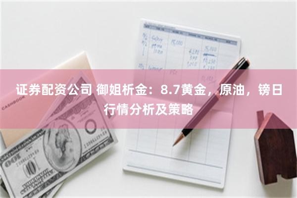 证券配资公司 御姐析金：8.7黄金，原油，镑日行情分析及策略