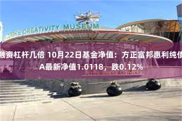 融资杠杆几倍 10月22日基金净值：方正富邦惠利纯债A最新净值1.0118，跌0.12%