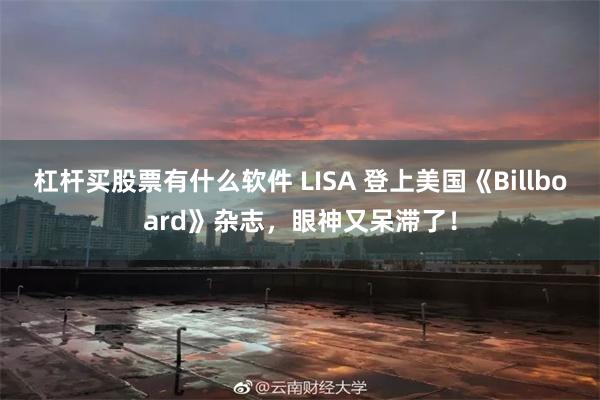 杠杆买股票有什么软件 LISA 登上美国《Billboard》杂志，眼神又呆滞了！