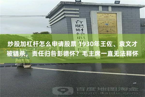 炒股加杠杆怎么申请股票 1930年王佐、袁文才被错杀，责任归咎彭德怀？毛主席一直无法释怀