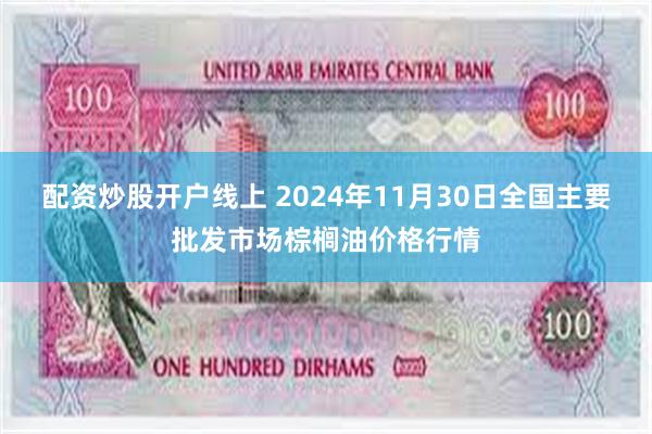 配资炒股开户线上 2024年11月30日全国主要批发市场棕榈油价格行情