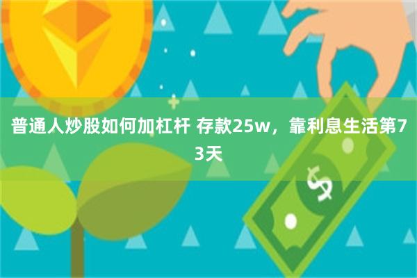 普通人炒股如何加杠杆 存款25w，靠利息生活第73天