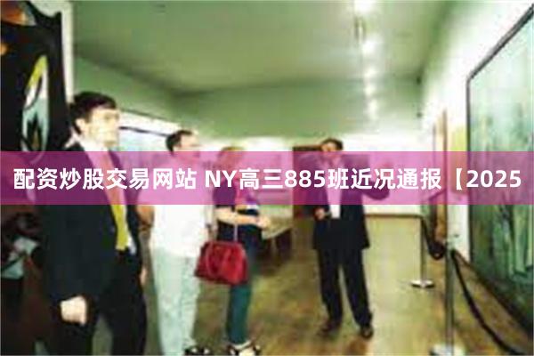 配资炒股交易网站 NY高三885班近况通报【2025