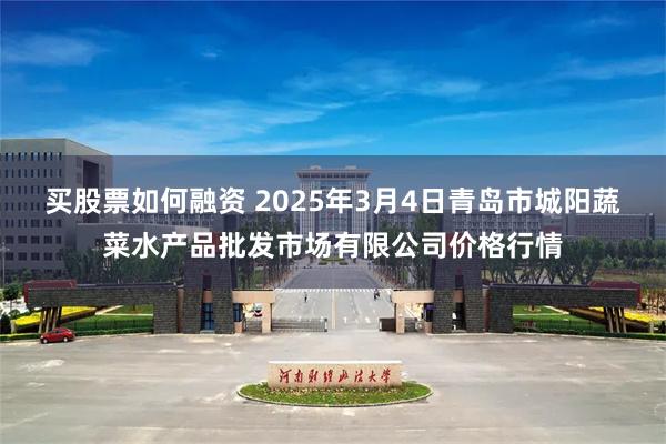 买股票如何融资 2025年3月4日青岛市城阳蔬菜水产品批发市场有限公司价格行情